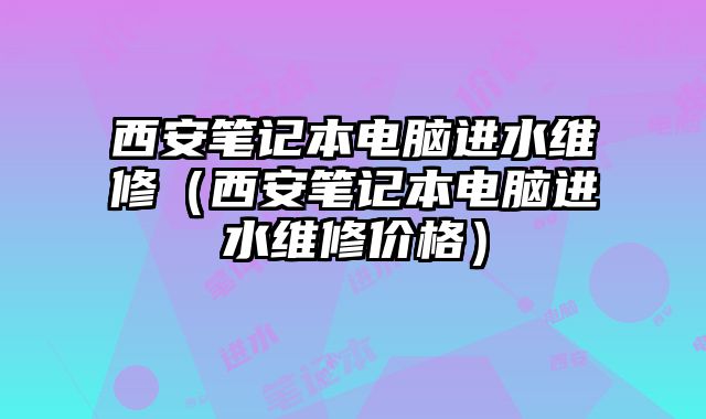 西安筆記本電腦進水維修（西安筆記本電腦進水維修價格）