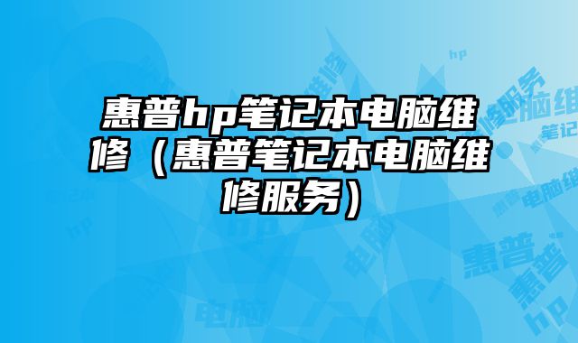 惠普hp筆記本電腦維修（惠普筆記本電腦維修服務）