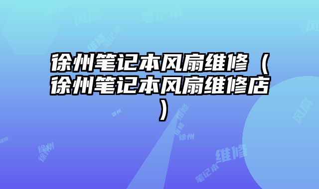 徐州筆記本風扇維修（徐州筆記本風扇維修店）