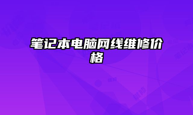 筆記本電腦網(wǎng)線維修價(jià)格