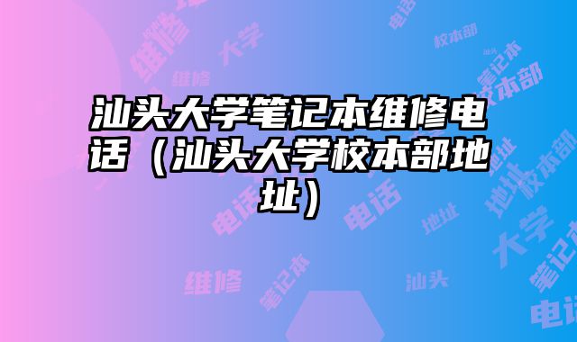 汕頭大學筆記本維修電話（汕頭大學校本部地址）