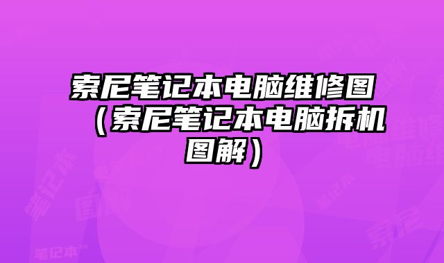 索尼筆記本電腦維修圖（索尼筆記本電腦拆機(jī)圖解）