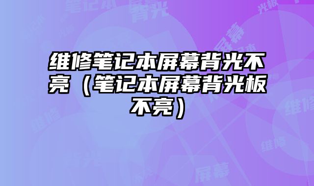 維修筆記本屏幕背光不亮（筆記本屏幕背光板不亮）