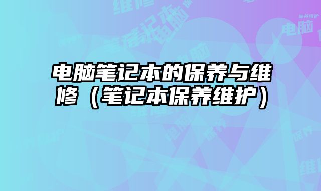 電腦筆記本的保養與維修（筆記本保養維護）