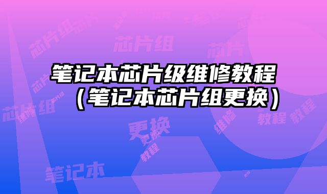 筆記本芯片級維修教程（筆記本芯片組更換）