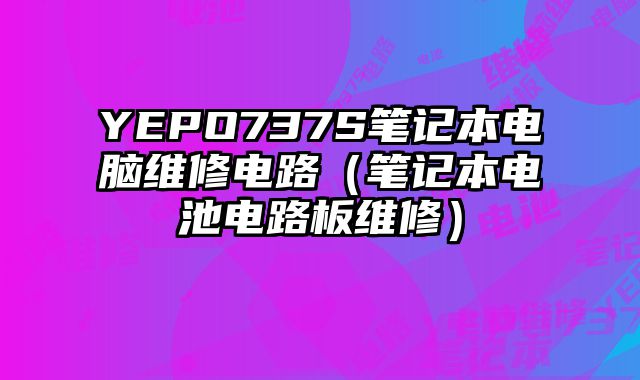 YEPO737S筆記本電腦維修電路（筆記本電池電路板維修）