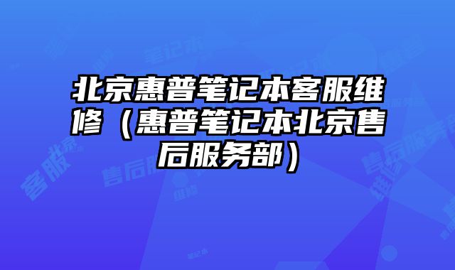 北京惠普筆記本客服維修（惠普筆記本北京售后服務部）