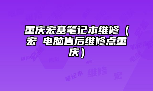 重慶宏基筆記本維修（宏碁電腦售后維修點(diǎn)重慶）