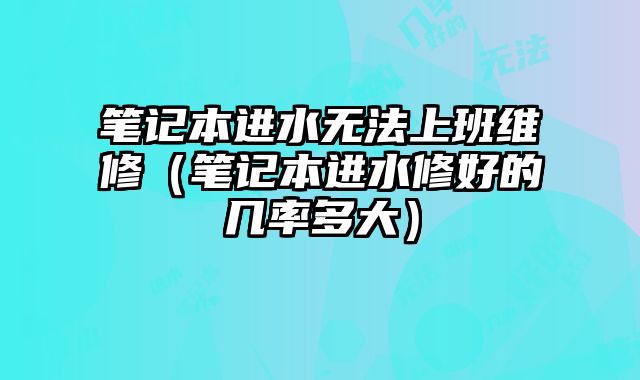 筆記本進水無法上班維修（筆記本進水修好的幾率多大）