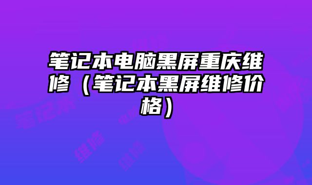 筆記本電腦黑屏重慶維修（筆記本黑屏維修價格）