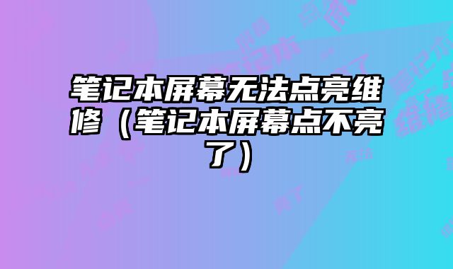筆記本屏幕無法點亮維修（筆記本屏幕點不亮了）