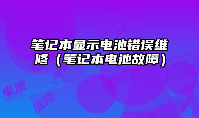筆記本顯示電池錯誤維修（筆記本電池故障）