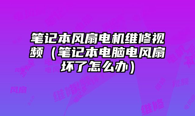 筆記本風(fēng)扇電機(jī)維修視頻（筆記本電腦電風(fēng)扇壞了怎么辦）