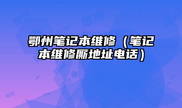 鄂州筆記本維修（筆記本維修廝地址電話）