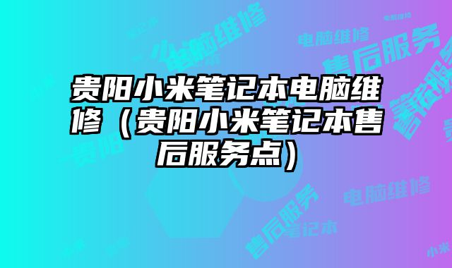 貴陽小米筆記本電腦維修（貴陽小米筆記本售后服務點）