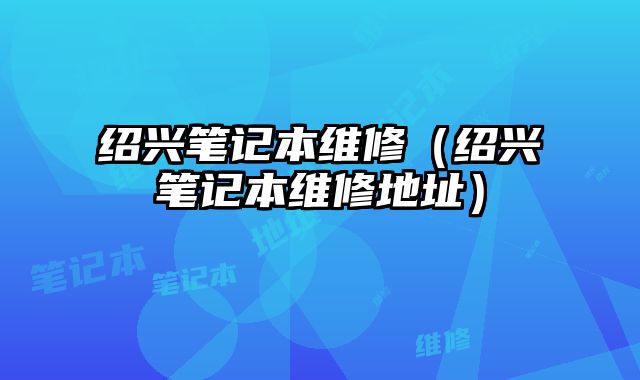 紹興筆記本維修（紹興筆記本維修地址）
