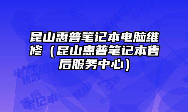 昆山惠普筆記本電腦維修（昆山惠普筆記本售后服務(wù)中心）