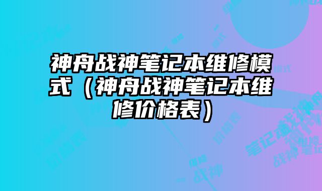 神舟戰(zhàn)神筆記本維修模式（神舟戰(zhàn)神筆記本維修價格表）
