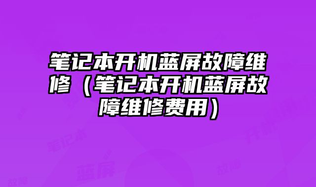 筆記本開機藍屏故障維修（筆記本開機藍屏故障維修費用）