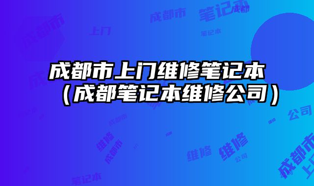成都市上門維修筆記本（成都筆記本維修公司）