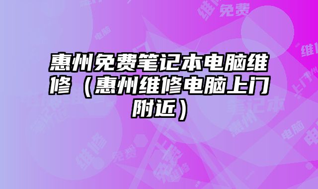惠州免費(fèi)筆記本電腦維修（惠州維修電腦上門(mén)附近）