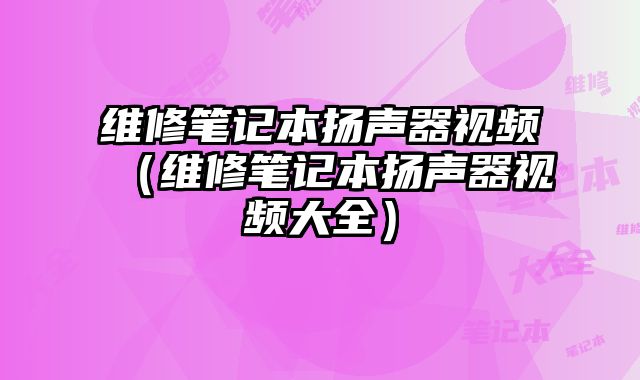 維修筆記本揚聲器視頻（維修筆記本揚聲器視頻大全）