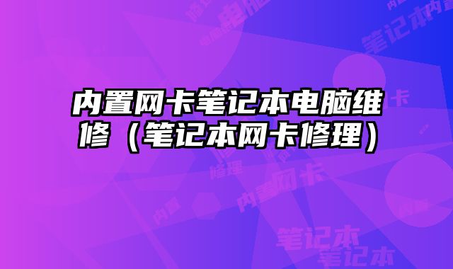 內置網卡筆記本電腦維修（筆記本網卡修理）