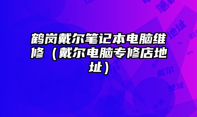 鶴崗戴爾筆記本電腦維修（戴爾電腦專修店地址）