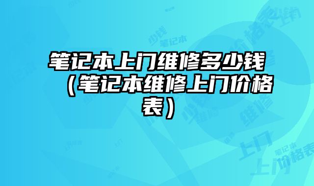 筆記本上門維修多少錢（筆記本維修上門價格表）