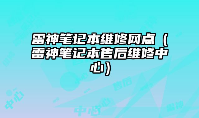 雷神筆記本維修網點（雷神筆記本售后維修中心）