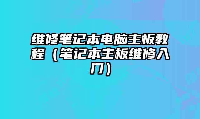 維修筆記本電腦主板教程（筆記本主板維修入門）