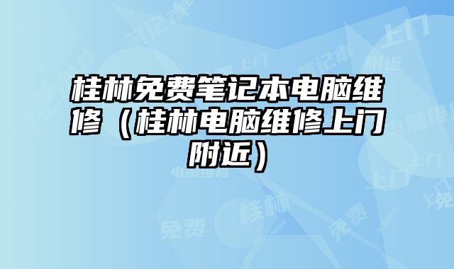 桂林免費筆記本電腦維修（桂林電腦維修上門附近）
