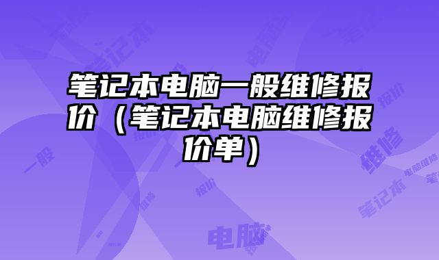 筆記本電腦一般維修報價（筆記本電腦維修報價單）