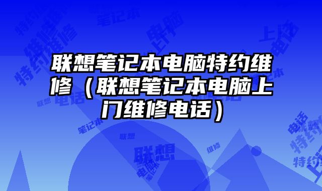 聯想筆記本電腦特約維修（聯想筆記本電腦上門維修電話）