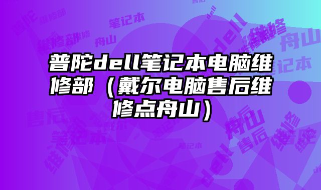 普陀dell筆記本電腦維修部（戴爾電腦售后維修點舟山）