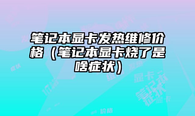 筆記本顯卡發熱維修價格（筆記本顯卡燒了是啥癥狀）