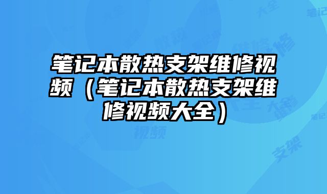 筆記本散熱支架維修視頻（筆記本散熱支架維修視頻大全）