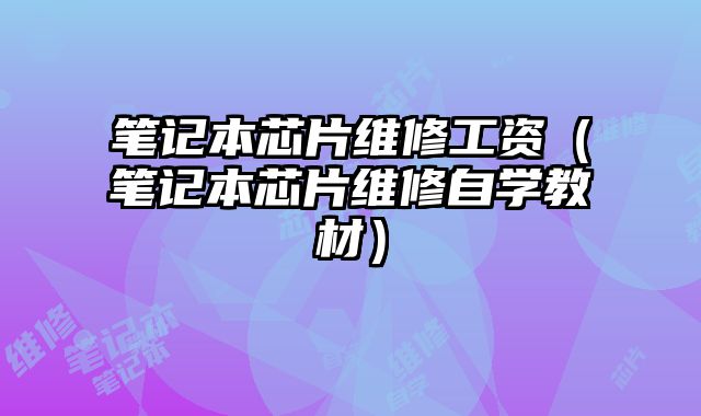 筆記本芯片維修工資（筆記本芯片維修自學教材）