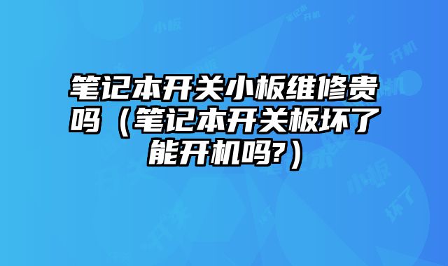 筆記本開關小板維修貴嗎（筆記本開關板壞了能開機嗎?）