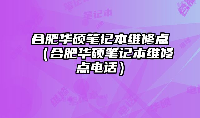 合肥華碩筆記本維修點（合肥華碩筆記本維修點電話）