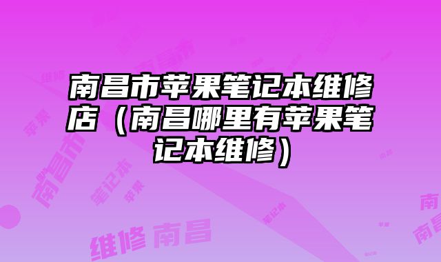 南昌市蘋果筆記本維修店（南昌哪里有蘋果筆記本維修）