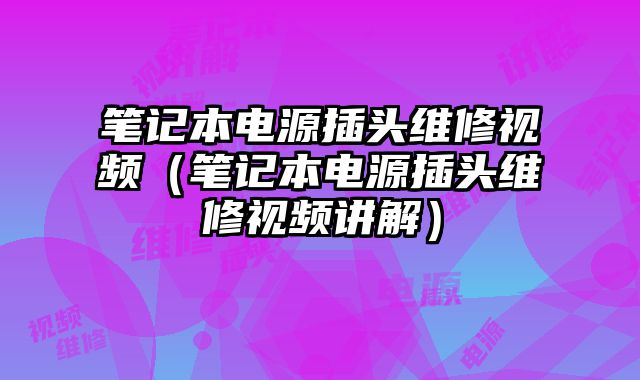 筆記本電源插頭維修視頻（筆記本電源插頭維修視頻講解）