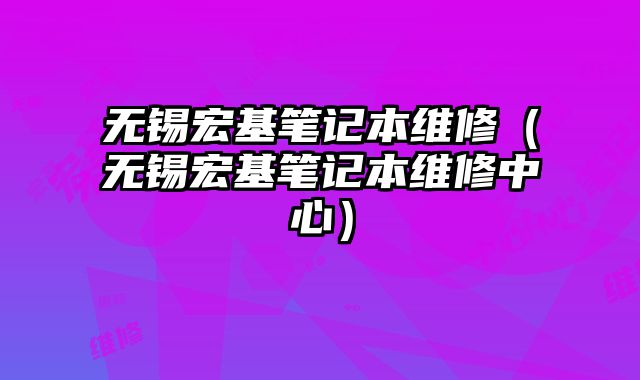 無錫宏基筆記本維修（無錫宏基筆記本維修中心）