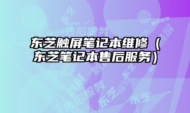 東芝觸屏筆記本維修（東芝筆記本售后服務）