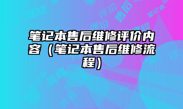 筆記本售后維修評價內容（筆記本售后維修流程）