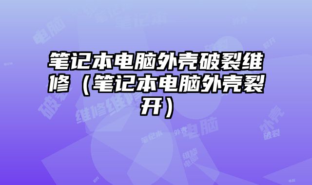 筆記本電腦外殼破裂維修（筆記本電腦外殼裂開）