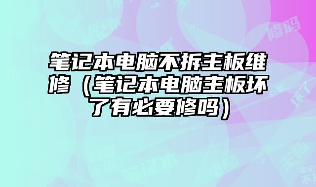 筆記本電腦不拆主板維修（筆記本電腦主板壞了有必要修嗎）