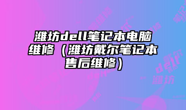 濰坊dell筆記本電腦維修（濰坊戴爾筆記本售后維修）