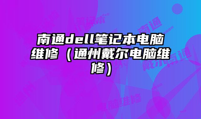南通dell筆記本電腦維修（通州戴爾電腦維修）