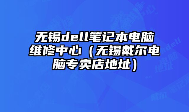 無錫dell筆記本電腦維修中心（無錫戴爾電腦專賣店地址）